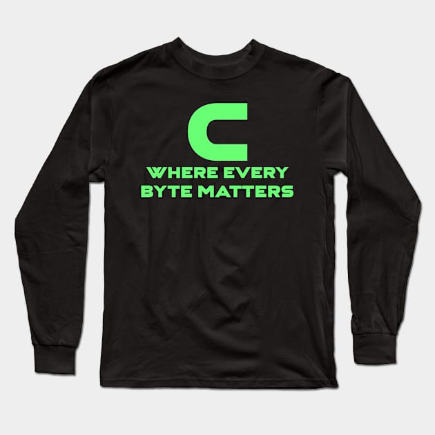 C Where Every Byte Matters Programming Long Sleeve T-Shirt by Furious Designs